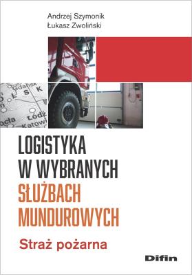 Logistyka w wybranych służbach mundurowych. Autor: Szymonik Andrzej, Łukasz Zwoliński. SmakLiter.pl Okładka książki Logistyka w wybranych służbach mundurowych