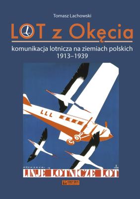 Okładka książki LOT z Okęcia. Komunikacja lotnicza na ziemiach polskich 1913-1939