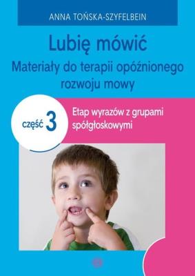 Lubię mówić Materiały do terapii opóźnionego rozwoju mowy Część 3. Autor: Anna Tońska-Szyfelbein. SmakLiter.pl Okładka książki Lubię mówić Materiały do terapii opóźnionego rozwoju mowy Część 3