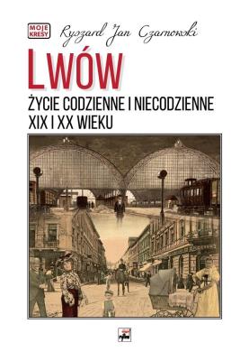 Okładka książki Lwów. Życie codzienne i niecodzienne XIX i XX wieku