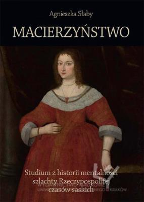 Macierzyństwo Studium z historii mentalności szlachty Rzeczypospolitej czasów saskich. Autor: Słaby Agnieszka. SmakLiter.pl Okładka książki Macierzyństwo Studium z historii mentalności szlachty Rzeczypospolitej czasów saskich