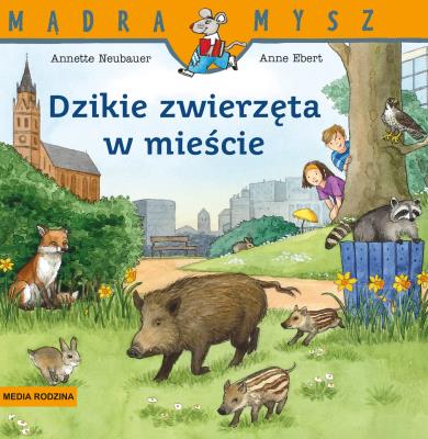 Mądra Mysz. Dzikie zwierzęta w mieście w.2. Autor: Annette Neubauer, Anne Ebert. SmakLiter.pl Okładka książki Mądra Mysz. Dzikie zwierzęta w mieście w.2