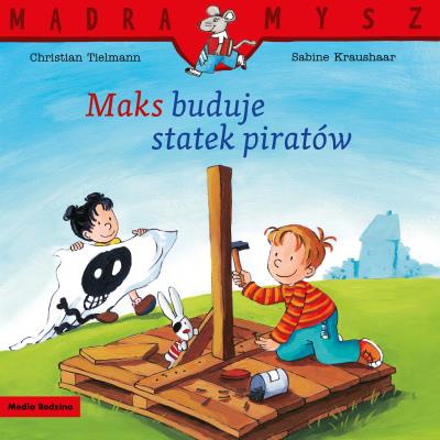 Mądra Mysz. Maks buduje statek piratów. Autor: Christian Tielmann, Kraushaar Sabine, Emilia Kled. SmakLiter.pl Okładka książki Mądra Mysz. Maks buduje statek piratów