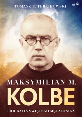 Maksymilian M. Kolbe. Biografia świętego męczennika. wyd. 2022. Autor: Terlikowski Tomasz. SmakLiter.pl Okładka książki Maksymilian M. Kolbe. Biografia świętego męczennika. wyd. 2022