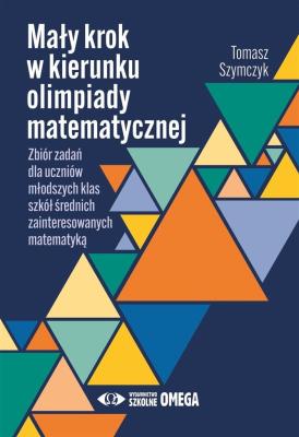Mały krok w kierunku olimpiady matematycznej. Autor: Szymczyk Tomasz. SmakLiter.pl Okładka książki Mały krok w kierunku olimpiady matematycznej