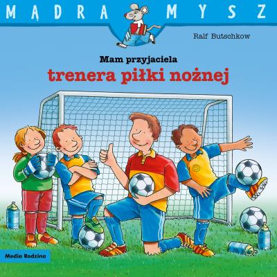 Mam przyjaciela trenera piłki nożnej. Mądra Mysz. Autor: Ralf Butschkow. SmakLiter.pl Okładka książki Mam przyjaciela trenera piłki nożnej. Mądra Mysz