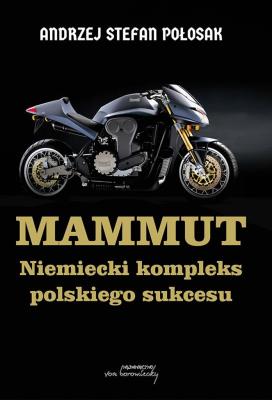 Mammut. Niemiecki kompleks polskiego sukcesu. Autor: Andrzej Stefan Połosak. SmakLiter.pl Okładka książki Mammut. Niemiecki kompleks polskiego sukcesu