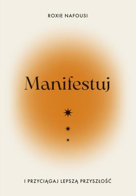 Manifestuj i przyciągaj lepszą przyszłość. Autor: Nafousi Roxie, Anna Czajkowska. SmakLiter.pl Okładka książki Manifestuj i przyciągaj lepszą przyszłość
