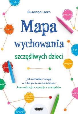 Okładka książki Mapa wychowania szczęśliwych dzieci. Jak odnaleźć drogę w labiryncie rodzicielstwa: komunikacja, emocje, narzędzia
