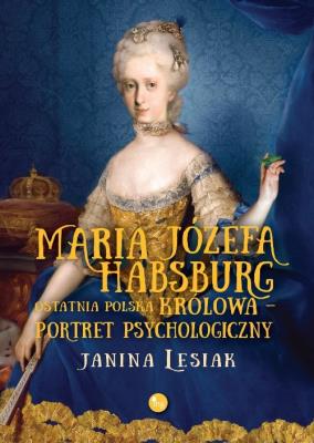 Okładka książki Maria Józefa Habsburg Ostatnia polska królowa Portret psychologiczny