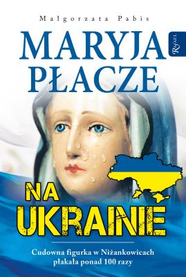 Maryja płacze na Ukrainie. Autor: Pabis Małgorzata. SmakLiter.pl Okładka książki Maryja płacze na Ukrainie