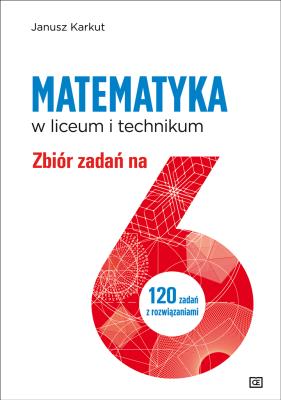 Matematyka zbiór zadań na 6 dla liceum i technikum. Autor: Karkut Janusz. SmakLiter.pl Okładka książki Matematyka zbiór zadań na 6 dla liceum i technikum