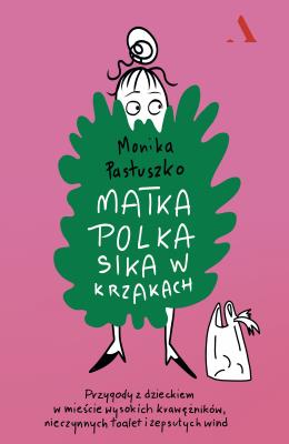 Okładka książki Matka Polka sika w krzakach. Przygody z dzieckiem w mieście wysokich krawężników, nieczynnych toalet i zepsutych wind