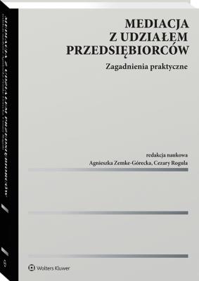 Mediacja z udziałem przedsiębiorców. Zagadnienia praktyczne. Autor: Zemke-Górecka Agnieszka, Rogula Cezary. SmakLiter.pl Okładka książki Mediacja z udziałem przedsiębiorców. Zagadnienia praktyczne