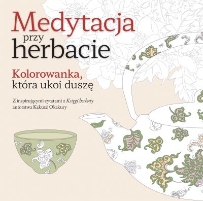 Medytacja przy herbacie. Kolorowanka, która ukoi duszę. Autor: Opracowanie zbiorowe. SmakLiter.pl Okładka książki Medytacja przy herbacie. Kolorowanka, która ukoi duszę