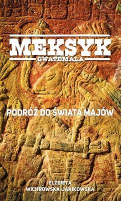 Meksyk, Gwatemala. Podróż do świata Majów. Autor: Wichrowska-Janikowska Elżbieta. SmakLiter.pl Okładka książki Meksyk, Gwatemala. Podróż do świata Majów