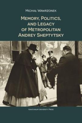 Okładka książki Memory Politics and Legacy of Metropolitan Andrey Sheptytsky