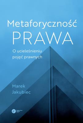 Metaforyczność prawa O ucieleśnieniu pojęć prawnych. Autor: Jakubiec Marek. SmakLiter.pl Okładka książki Metaforyczność prawa O ucieleśnieniu pojęć prawnych