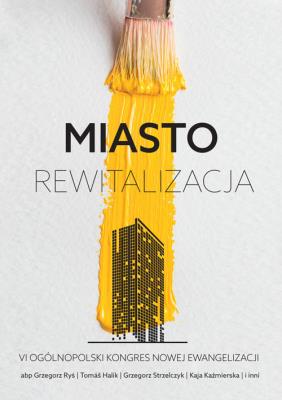 Miasto - rewitalizacja. Autor: Grzegorz Ryś, Tomáš Halík, Strzelczyk Grzegorz, Kaźmierska Kaja i inni. SmakLiter.pl Okładka książki Miasto - rewitalizacja