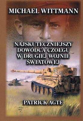Michael Wittmann Najskuteczniejszy dowódca czołgu w drugiej wojnie światowej Tom 1. Autor: Agte Patrick. SmakLiter.pl Okładka książki Michael Wittmann Najskuteczniejszy dowódca czołgu w drugiej wojnie światowej Tom 1