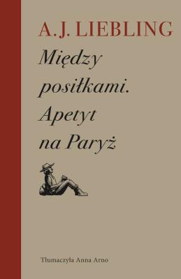 Między posiłkami. Apetyt na Paryż. Autor: A. J. Liebling. SmakLiter.pl Okładka książki Między posiłkami. Apetyt na Paryż
