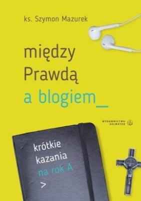 Okładka książki Między Prawdą a blogiem. Krótkie kazania na rok A