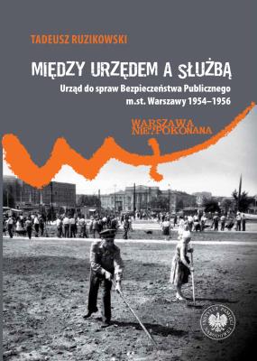 Okładka książki Między urzędem a służbą. Urząd do spraw Bezpieczeństwa Publicznego m.st. Warszawy 1954–1956
