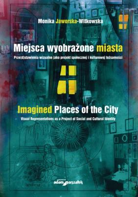 Okładka książki Miejsca wyobrażone miasta. Prze(d)stawienia wizualne jako projekt społecznej i kulturowej tożsamości