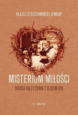 Misterium miłości Droga krzyżowa z Ojcem Pio. Autor: Błażej Strzechmiński OFMCap. SmakLiter.pl Okładka książki Misterium miłości Droga krzyżowa z Ojcem Pio