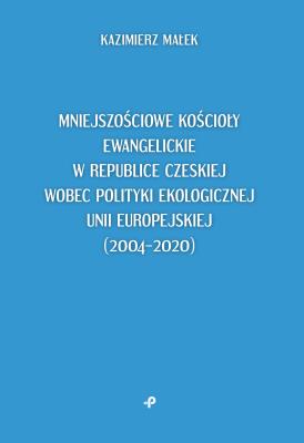 Okładka książki Mniejszościowe kościoły ewangelickie w Republice Czeskiej wobec polityki ekologicznej Unii Europejskiej (2004–2020)