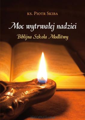 Moc wytrwałej nadziei. Biblijna szkoła modlitwy. Autor: ks. Piotr Skiba. SmakLiter.pl Okładka książki Moc wytrwałej nadziei. Biblijna szkoła modlitwy