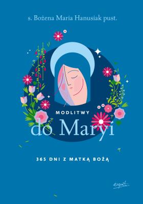 Modlitwy do Maryi. 365 dni z Matką Bożą. Autor: Hanusiak Bożena Maria. SmakLiter.pl Okładka książki Modlitwy do Maryi. 365 dni z Matką Bożą