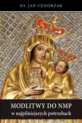 Modlitwy do NMP w najpilniejszych potrzebach. Autor: Cendrzak Jan. SmakLiter.pl Okładka książki Modlitwy do NMP w najpilniejszych potrzebach