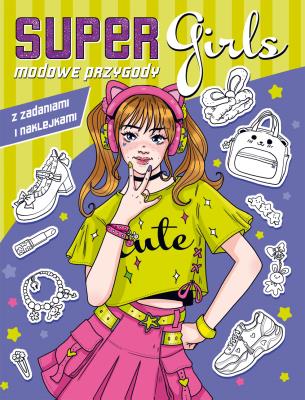 Modowe przygody z zadaniami i naklejkami Super Girls!. Autor: Opracowanie zbiorowe. SmakLiter.pl Okładka książki Modowe przygody z zadaniami i naklejkami Super Girls!