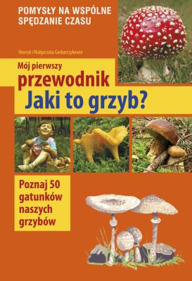 Mój pierwszy przewodnik. Jaki to grzyb?. Autor: Henryk i Małgorzata Garbarczykowie. SmakLiter.pl Okładka książki Mój pierwszy przewodnik. Jaki to grzyb?