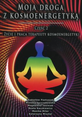 Moja droga z kosmoenergetyka cz.2. Autor: Radosław Pastusiak, Chyrczakowska Wanda, Jasiniak Magdalena, Kaczkiewicz Beata, Miler Monika, Misztal Katarzyna. SmakLiter.pl Okładka książki Moja droga z kosmoenergetyka cz.2