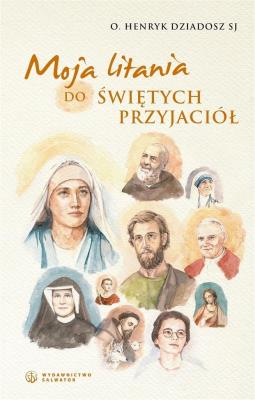 Moja litania do świętych przyjaciół. Autor: Henryk Dziadosz SJ. SmakLiter.pl Okładka książki Moja litania do świętych przyjaciół