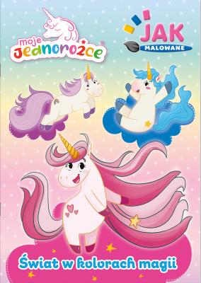 Okładka książki Moje Jednorożce. Jak malowane cz. 2 Świat w kolorach magii