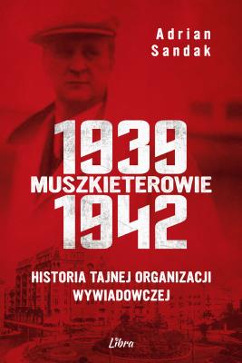 Okładka książki Muszkieterowie 1939–1942. Historia tajnej organizacji wywiadowczej