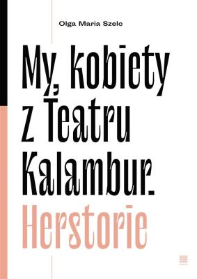 My, kobiety z Teatru Kalambur. Herstorie. Autor: Olga Maria Szelc. SmakLiter.pl Okładka książki My, kobiety z Teatru Kalambur. Herstorie