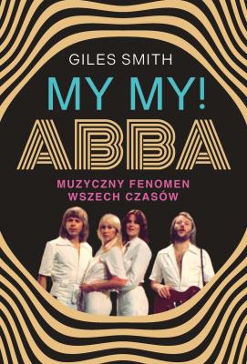 MY MY! ABBA. Muzyczny fenomen wszech czasów. Autor: Smith Giles. SmakLiter.pl Okładka książki MY MY! ABBA. Muzyczny fenomen wszech czasów
