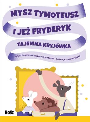 Mysz Tymoteusz i jeż Fryderyk. Tajemna kryjówka. Autor: Dagmara Budzbon-Szymańska. SmakLiter.pl Okładka książki Mysz Tymoteusz i jeż Fryderyk. Tajemna kryjówka