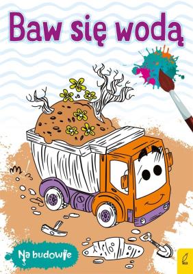 Na budowie. Baw się wodą. Wywrotka. Autor: Opracowanie zbiorowe. SmakLiter.pl Okładka książki Na budowie. Baw się wodą. Wywrotka