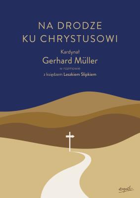 Na drodze ku Chrystusowi. Kardynał Gerhard Müller w rozmowie z księdzem Leszkiem Slipkiem. Autor: Gerhard Müller, Leszek Slipek. SmakLiter.pl Okładka książki Na drodze ku Chrystusowi. Kardynał Gerhard Müller w rozmowie z księdzem Leszkiem Slipkiem