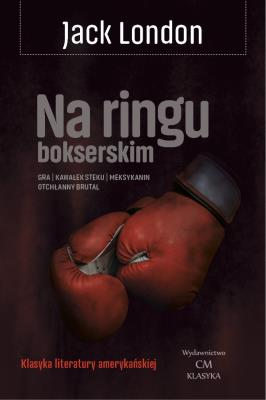 Na ringu: Gra, Kawałek steku, Meksykanin, Otchłanny brutal. Autor: Jack London. SmakLiter.pl Okładka książki Na ringu: Gra, Kawałek steku, Meksykanin, Otchłanny brutal