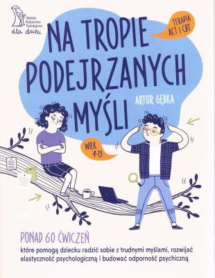 Okładka książki Na tropie podejrzanych myśli Terapia ACT i CBT Ponad 60 ćwiczeń, które pomogą dziecku radzić sobie z trudnymi myślami, rozwijać elastyczność psychologiczną i budować odporność psychiczną