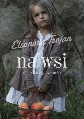 Na wsi, nie tylko o gotowaniu. Autor: Eleonora Trojan. SmakLiter.pl Okładka książki Na wsi, nie tylko o gotowaniu