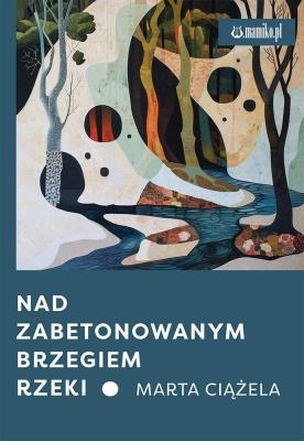Nad zabetonowanym brzegiem rzeki. Autor: Marta Ciążela. SmakLiter.pl Okładka książki Nad zabetonowanym brzegiem rzeki