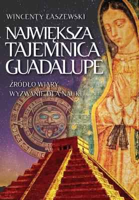 Największa tajemnica Guadalupe /w.2. Autor: Łaszewski Wincenty. SmakLiter.pl Okładka książki Największa tajemnica Guadalupe /w.2