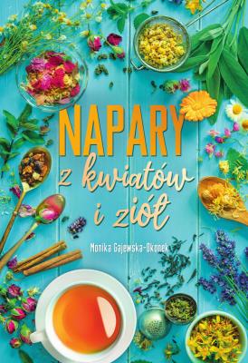 Napary z kwiatów i ziół. Autor: Monika Gajewska-Okonek. SmakLiter.pl Okładka książki Napary z kwiatów i ziół
